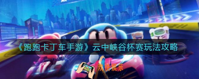 跑跑卡丁车手游云中峡谷杯赛怎么玩_云中峡谷杯赛玩法攻略