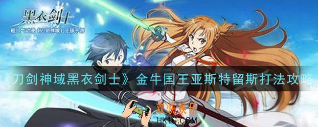 刀剑神域黑衣剑士王牌金牛国王亚斯特留斯怎么打_金牛国王亚斯特留斯打法攻略