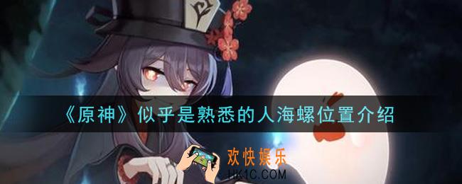 原神似乎是熟悉的人海螺在哪里_似乎是熟悉的人海螺位置介绍