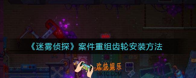 迷雾侦探案件重组齿轮怎么放_案件重组齿轮安装方法