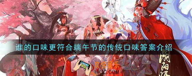 阴阳师谁的口味更符合端午节的传统口味_谁的口味更符合端午节的传统口味答案介绍