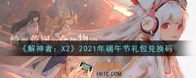 解神者X2端午节礼包兑换码在哪领取2021_端午节礼包兑换码领取地址
