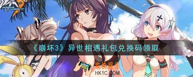 崩坏3手游异世相遇礼包兑换码哪里领_最新CDK礼包领取地址2021