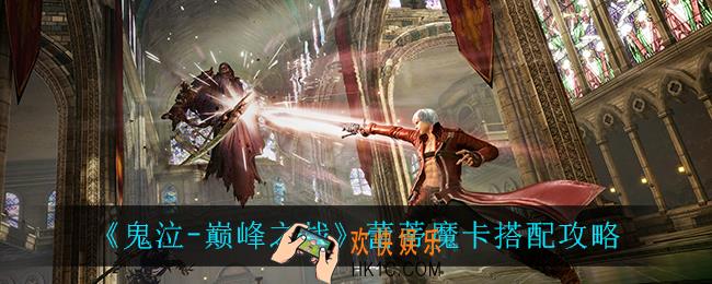 鬼泣巅峰之战蕾蒂魔卡怎么搭配_蕾蒂魔卡搭配攻略
