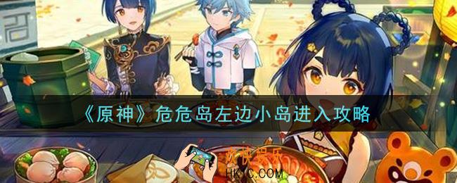 原神危危岛左边小岛怎么进入_危危岛左边小岛进入攻略