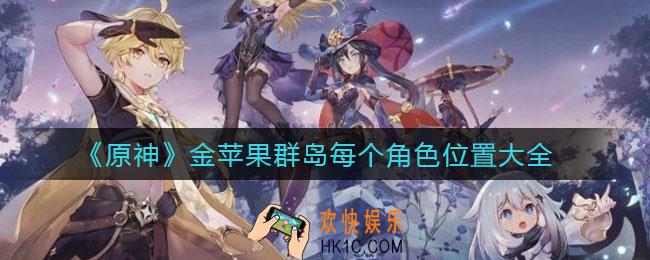 原神金苹果群岛每个角色在哪_金苹果群岛每个角色位置大全