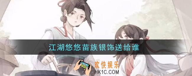 江湖悠悠苗族银饰送给谁_苗族银饰赠送攻略