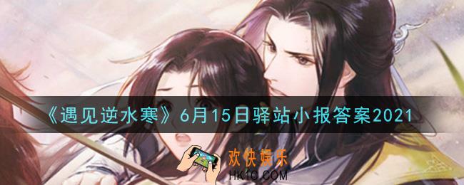 遇见逆水寒驿站小报6月15日答案攻略2021_6.15日每日一题最新四个线索2021