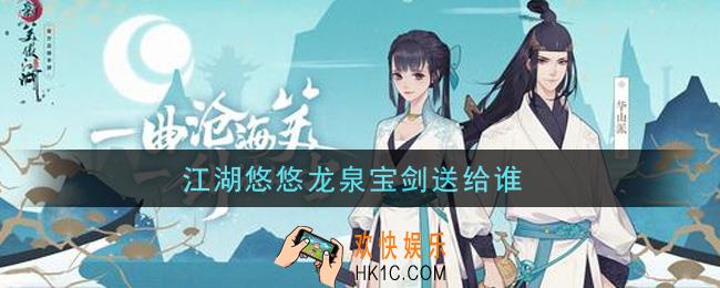 江湖悠悠龙泉宝剑送给谁_龙泉宝剑赠送攻略