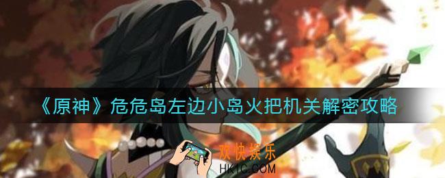 原神危危岛左边小岛火把机关怎么解密_危危岛左边小岛火把机关解密攻略