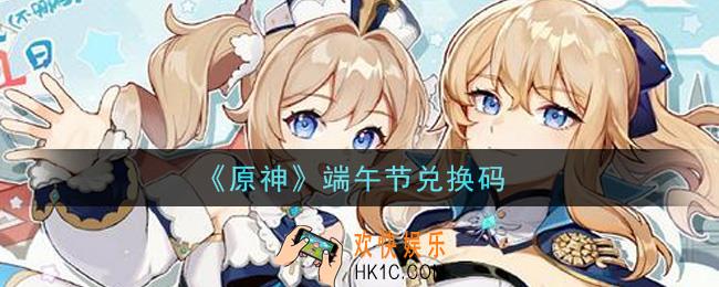 原神端午节兑换码在哪领_端午节兑换码是什么2021
