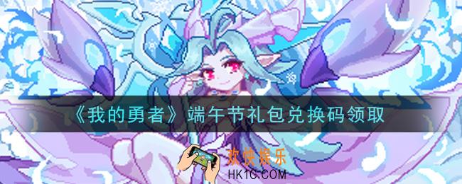 我的勇者端午节礼包兑换码是什么2021_我的勇者端午节礼包兑换码在哪兑换