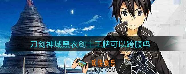 刀剑神域黑衣剑士王牌可以跨服吗_跨服数据互通