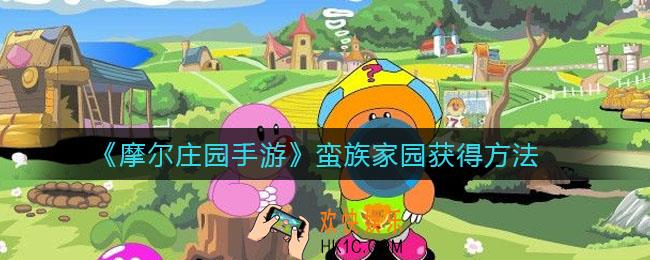 摩尔庄园手游蛮族家园怎么获得_蛮族家园获得方法