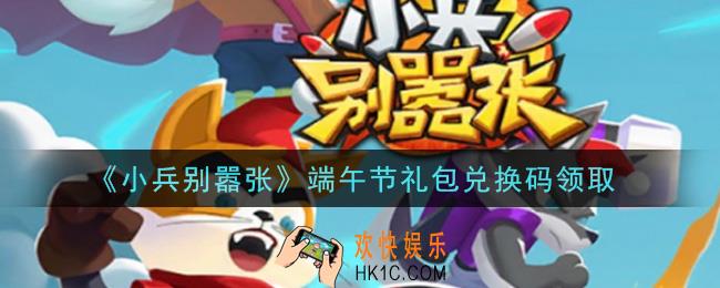 小兵别嚣张端午节礼包兑换码是什么2021_小兵别嚣张端午节礼包码在哪领
