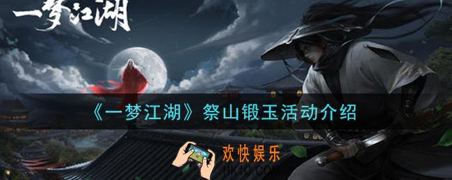一梦江湖祭山锻玉活动内容奖励详解_祭山锻玉活动介绍