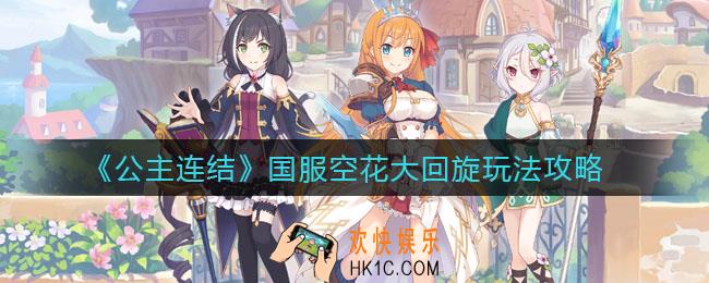 公主连结国服空花大回旋怎么玩_国服空花大回旋玩法攻略