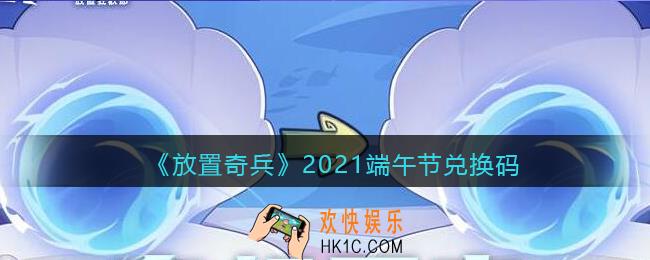 放置奇兵端午节礼包码是什么_2021端午节兑换码
