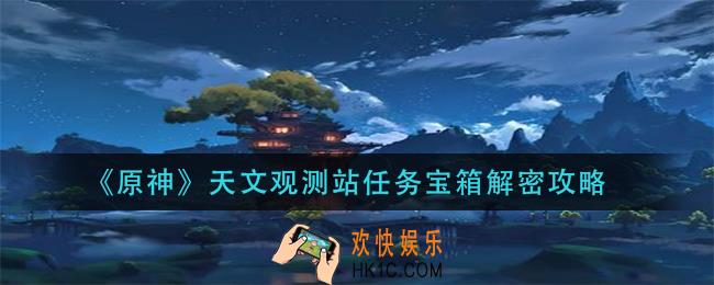 原神天文观测站任务怎么做_天文观测站任务宝箱解密攻略