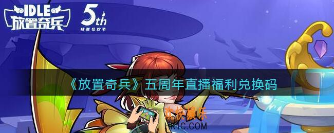 放置奇兵五周年直播福利兑换码_五周年直播礼包码是什么