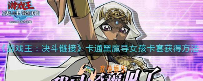 游戏王决斗链接卡通黑魔导女孩卡套怎么获得_卡通黑魔导女孩卡套获得方法