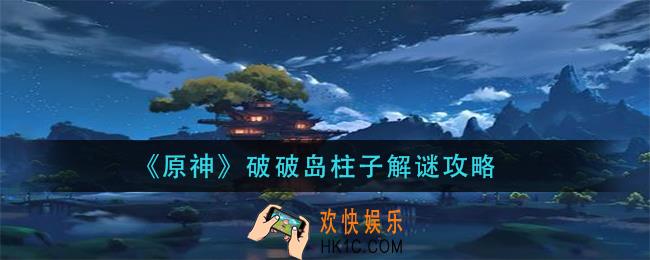 原神破破岛柱子解谜怎么完成_破破岛柱子解谜攻略