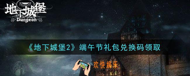 地下城堡2黑暗觉醒端午节礼包兑换码是什么_端午节礼包码在哪领2021