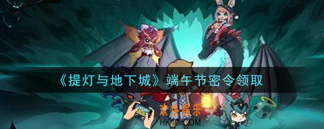 提灯与地下城端午节密令是什么2021_端午节密令怎么领取