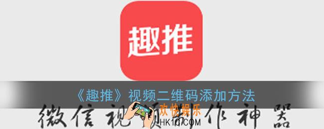 趣推视频二维码怎么弄_趣推怎么加二维码