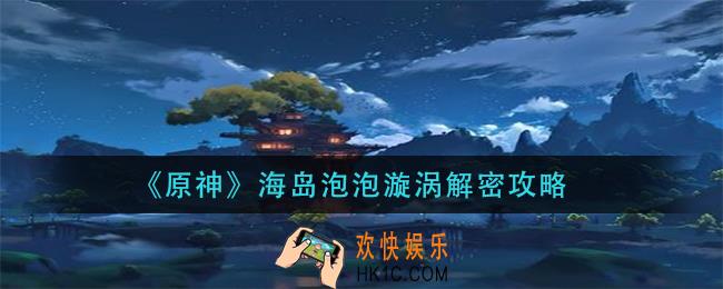 原神海岛泡泡漩涡宝箱开启_海岛泡泡漩涡解密攻略