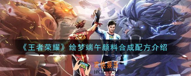 王者荣耀绘梦端午颜料合成配方是什么_绘梦端午颜料合成配方介绍