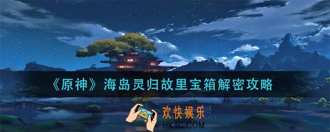 原神海岛灵归故里宝箱怎么打开_海岛灵归故里宝箱解密攻略