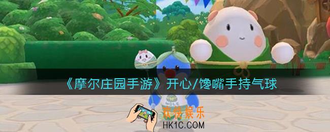摩尔庄园手游开心/馋嘴手持气球怎么得_开心/馋嘴手持气球获取方法