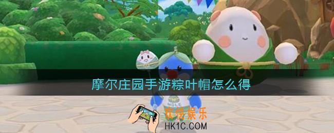 摩尔庄园手游粽叶帽怎么得_摩尔庄园粽叶帽获取方法