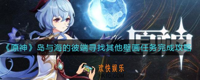 原神岛与海的彼端寻找其他壁画任务怎么做_岛与海的彼端寻找其他壁画任务完成攻略