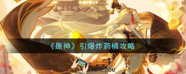 原神怎么引爆炸药桶_引爆炸药桶攻略
