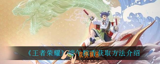 王者荣耀端午粽香怎么获得_端午粽香获取方法介绍