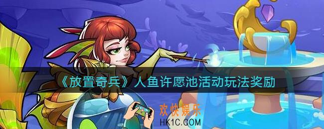 放置奇兵人鱼许愿池怎么玩_人鱼许愿池活动玩法奖励