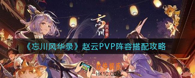 忘川风华录赵云PVP阵容怎么搭配_赵云PVP阵容搭配攻略