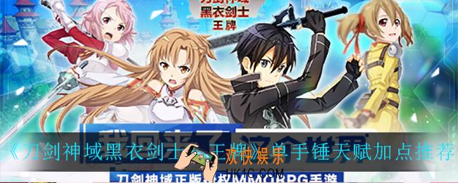 刀剑神域黑衣剑士王牌单手锤天赋怎么加点_单手锤天赋加点推荐