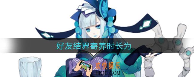 好友结界寄养时长为_阴阳师好友结界寄养时长为答案