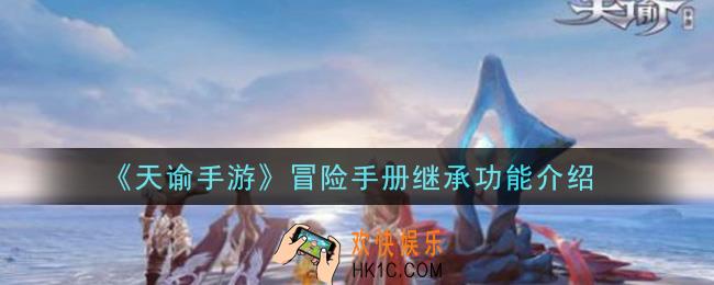天谕手游冒险手册继承功能是什么_冒险手册继承功能介绍