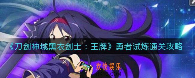 刀剑神域黑衣剑士王牌勇者试炼怎么打_勇者试炼通关攻略