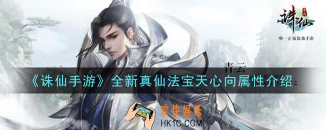 诛仙手游全新真仙法宝天心向怎么样_全新真仙法宝天心向属性介绍