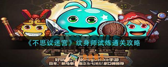 不思议迷宫纹身师试炼怎么过_纹身师试炼通关攻略