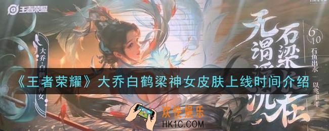 王者荣耀大乔白鹤梁神女皮肤什么时候出_大乔白鹤梁神女皮肤上线时间介绍