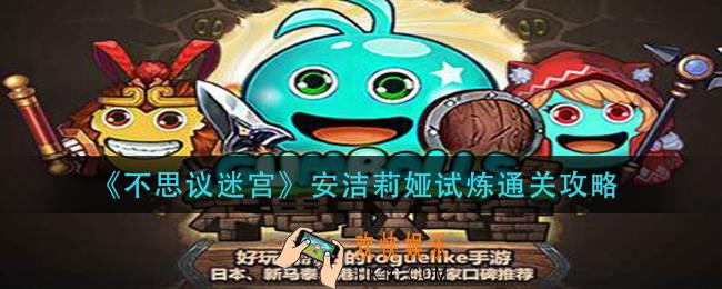 不思议迷宫安洁莉娅试炼怎么过_安洁莉娅试炼通关攻略