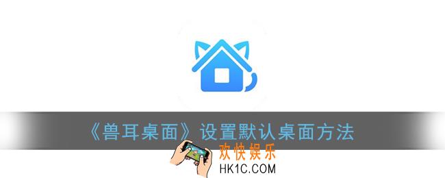 兽耳桌面怎么设置默认_设置默认桌面方法