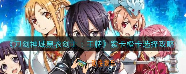 刀剑神域黑衣剑士王牌紫卡橙卡怎么选_紫卡橙卡选择攻略