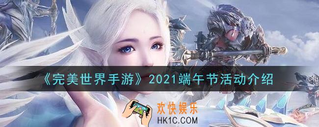 完美世界手游2021端午节活动内容奖励详解_2021端午节活动介绍